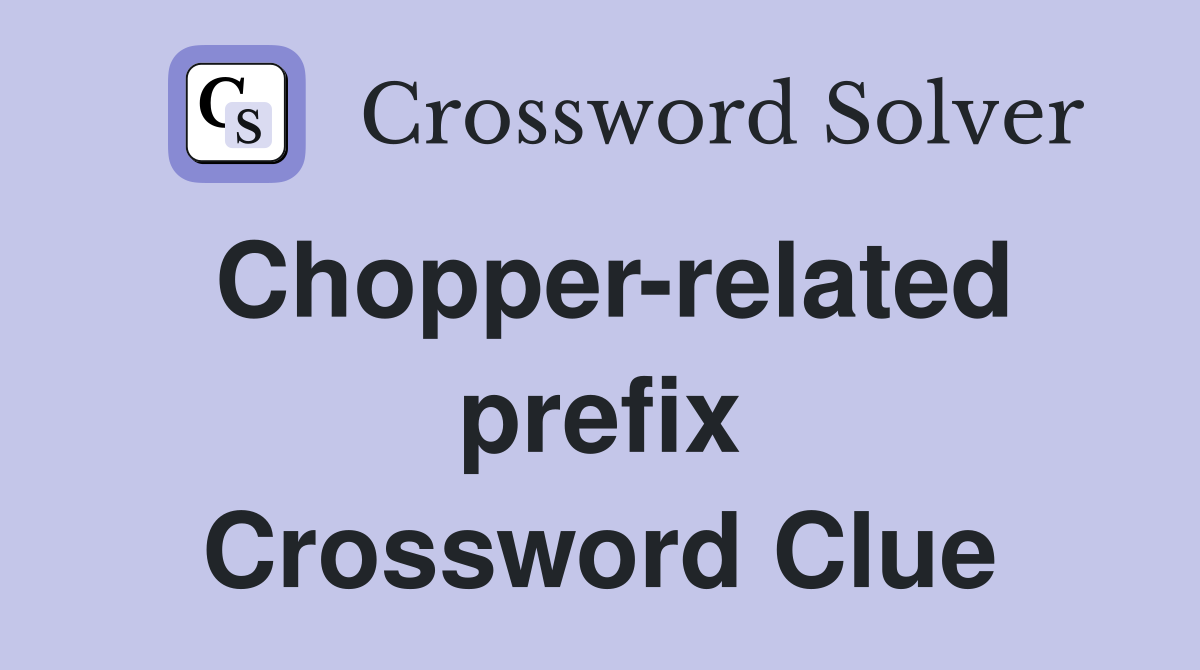 Chopper-related prefix Crossword Clue