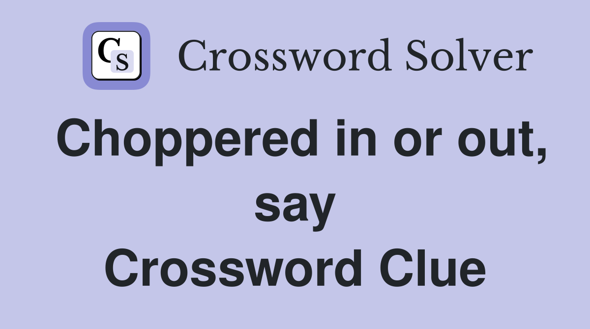 Choppered in or out, say Crossword Clue