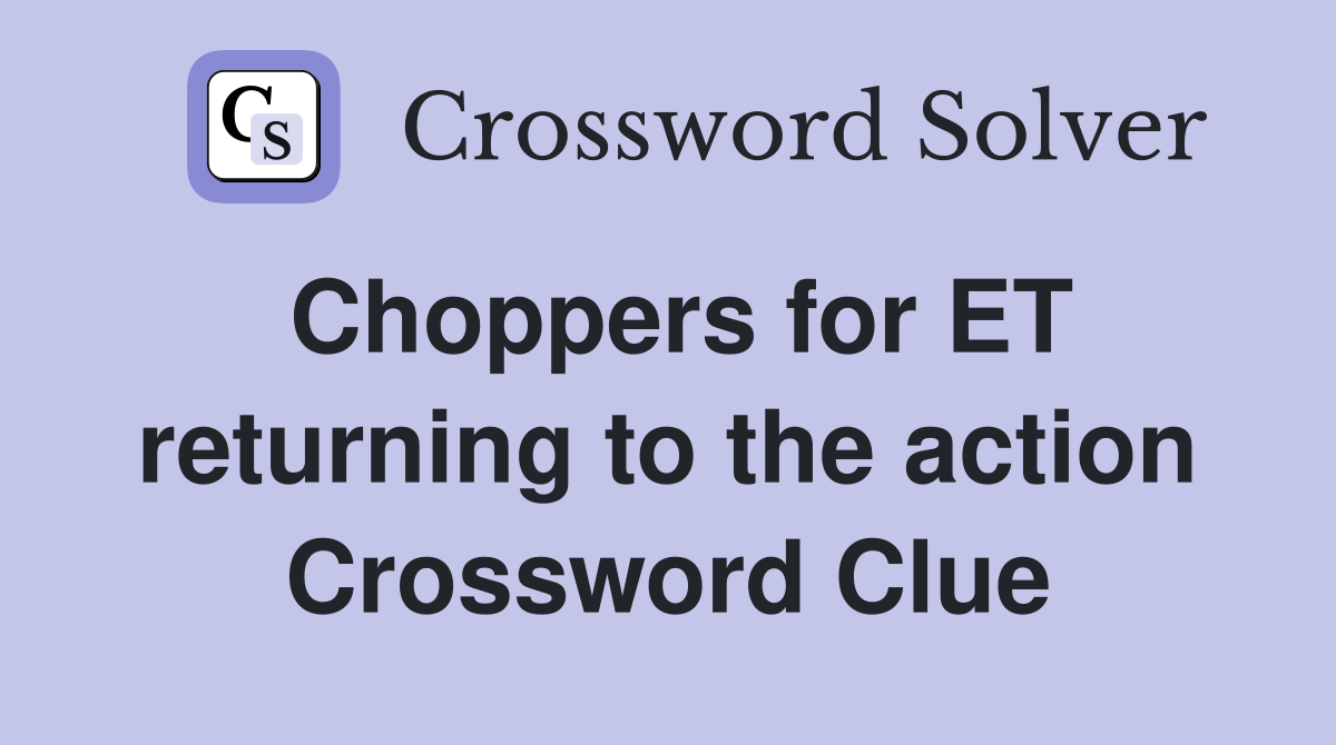 Choppers for ET returning to the action Crossword Clue