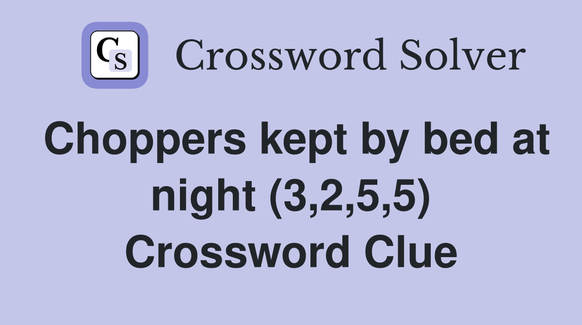 Choppers kept by bed at night (3,2,5,5) Crossword Clue