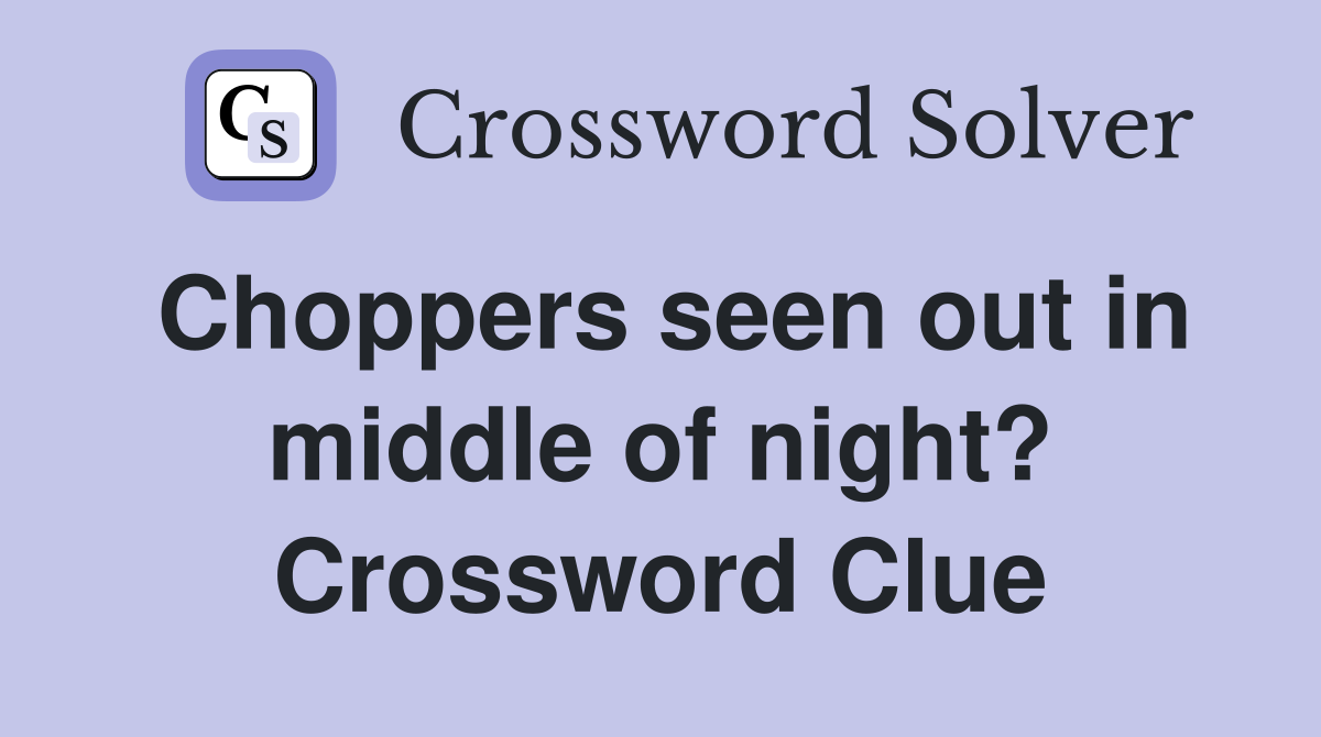 Choppers seen out in middle of night? Crossword Clue