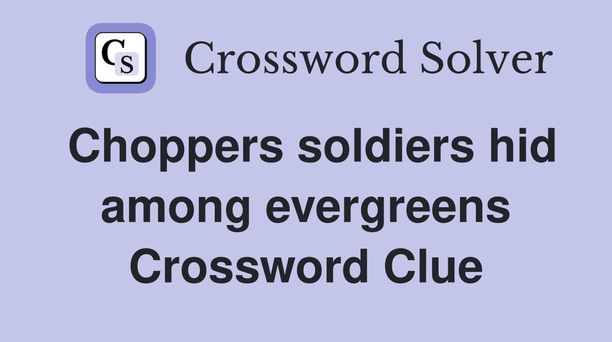 Choppers soldiers hid among evergreens Crossword Clue