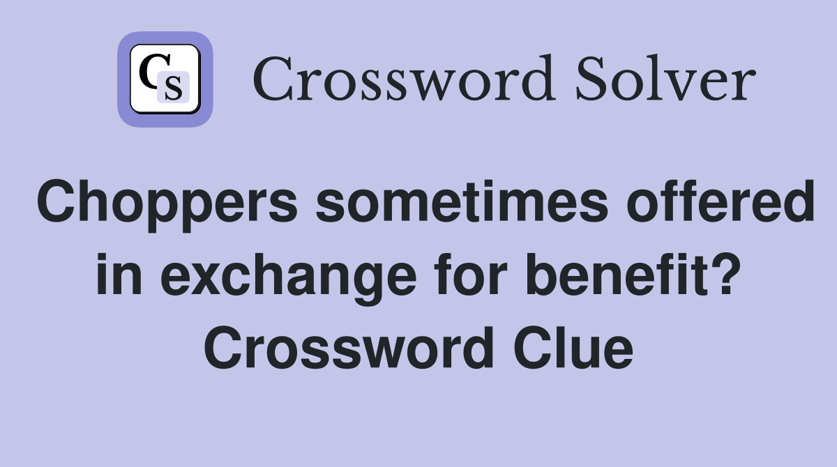 Choppers sometimes offered in exchange for benefit? Crossword Clue