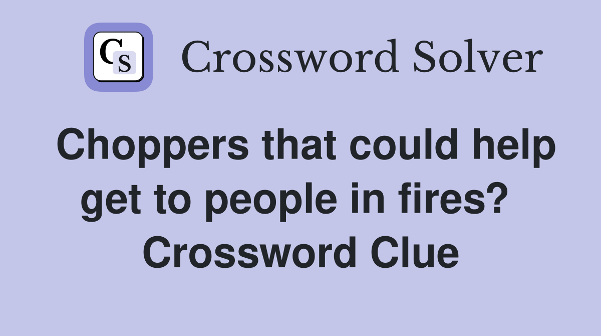 Choppers that could help get to people in fires?  Crossword Clue