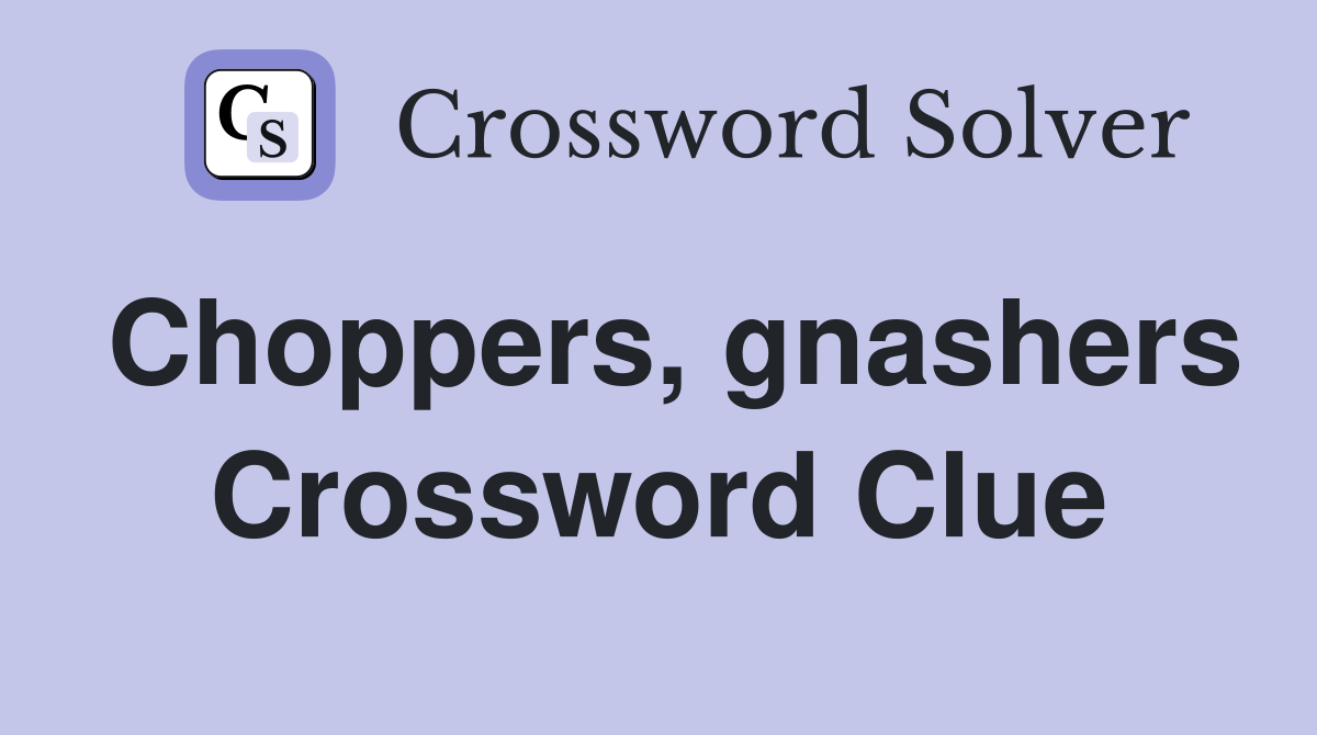 Choppers, gnashers Crossword Clue