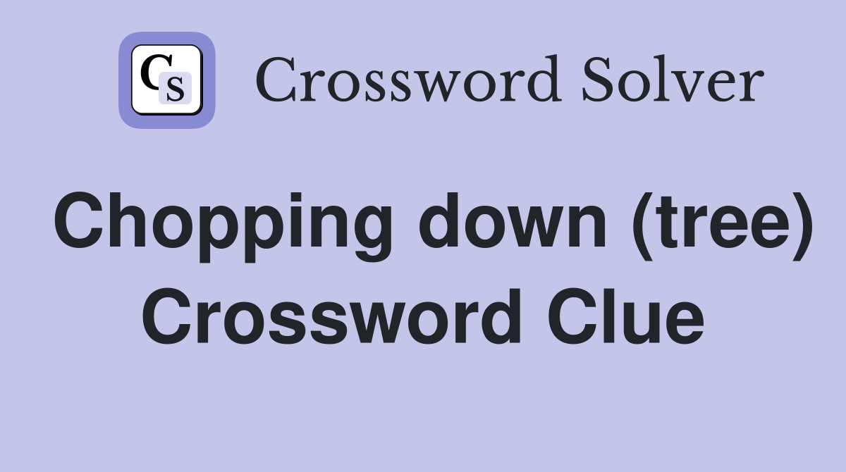 Chopping down (tree) Crossword Clue