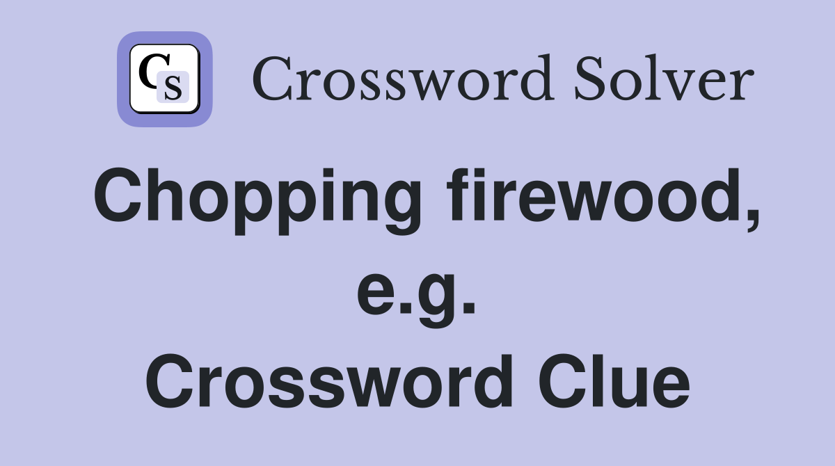 Chopping firewood, e.g. Crossword Clue