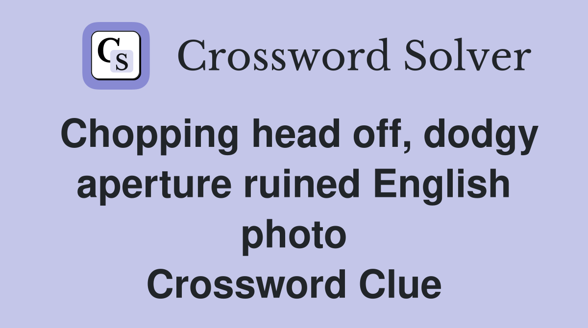 Chopping head off, dodgy aperture ruined English photo Crossword Clue