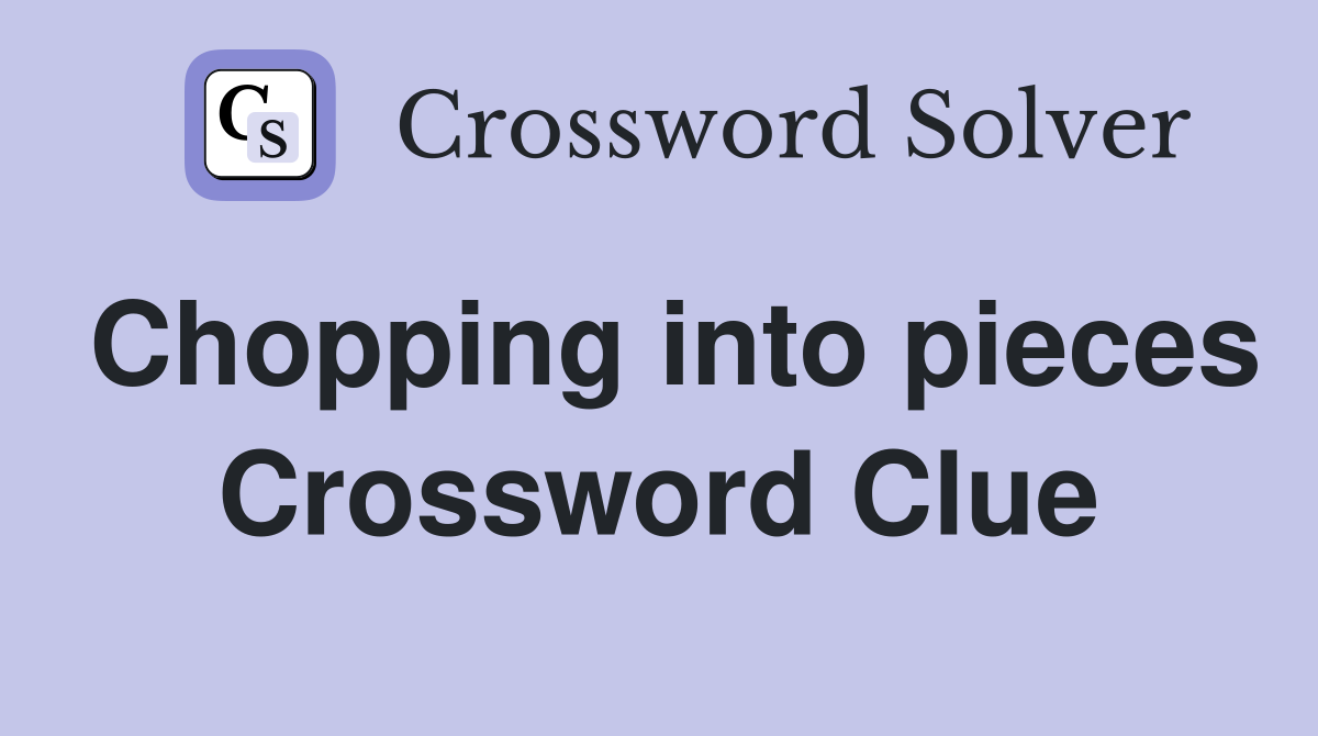 Chopping into pieces Crossword Clue