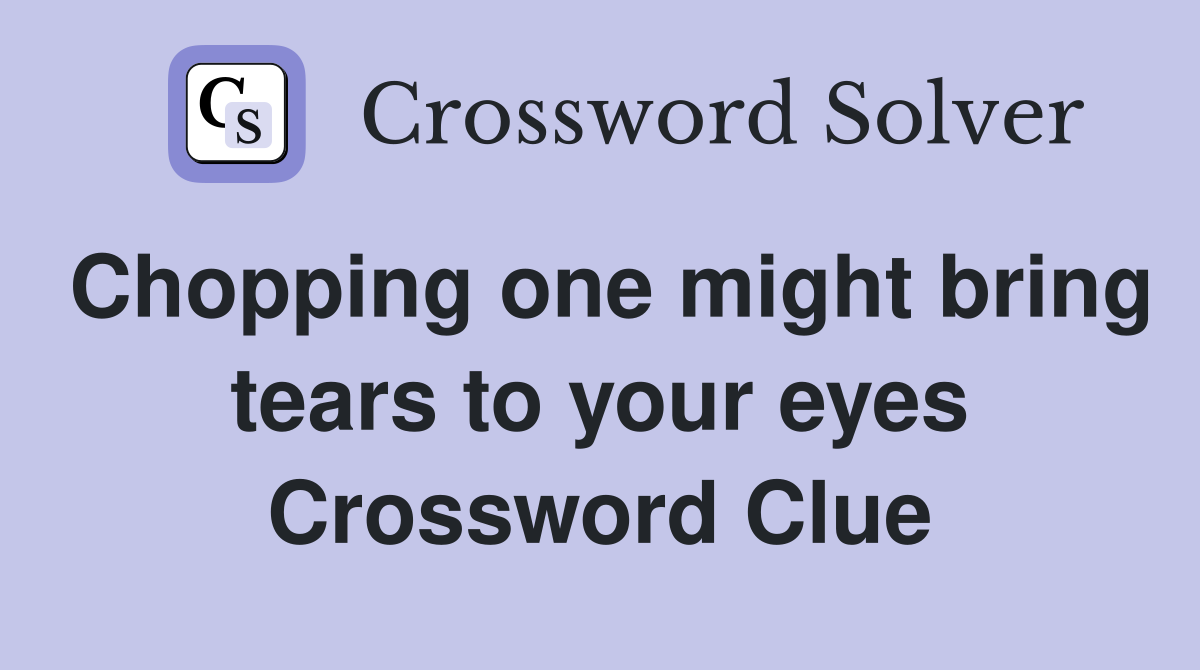 Chopping one might bring tears to your eyes Crossword Clue