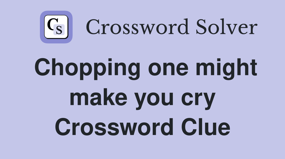 Chopping one might make you cry Crossword Clue
