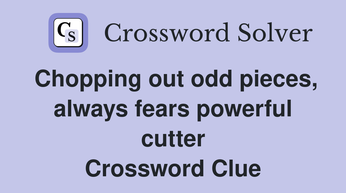 Chopping out odd pieces, always fears powerful cutter Crossword Clue