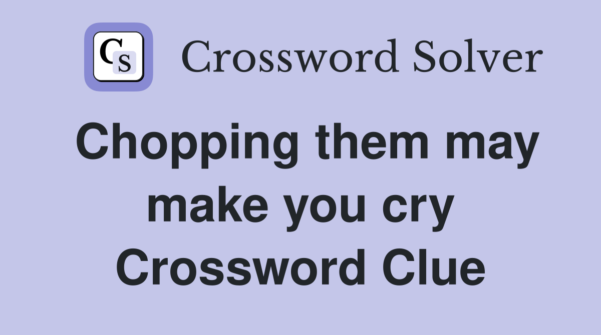 Chopping them may make you cry Crossword Clue