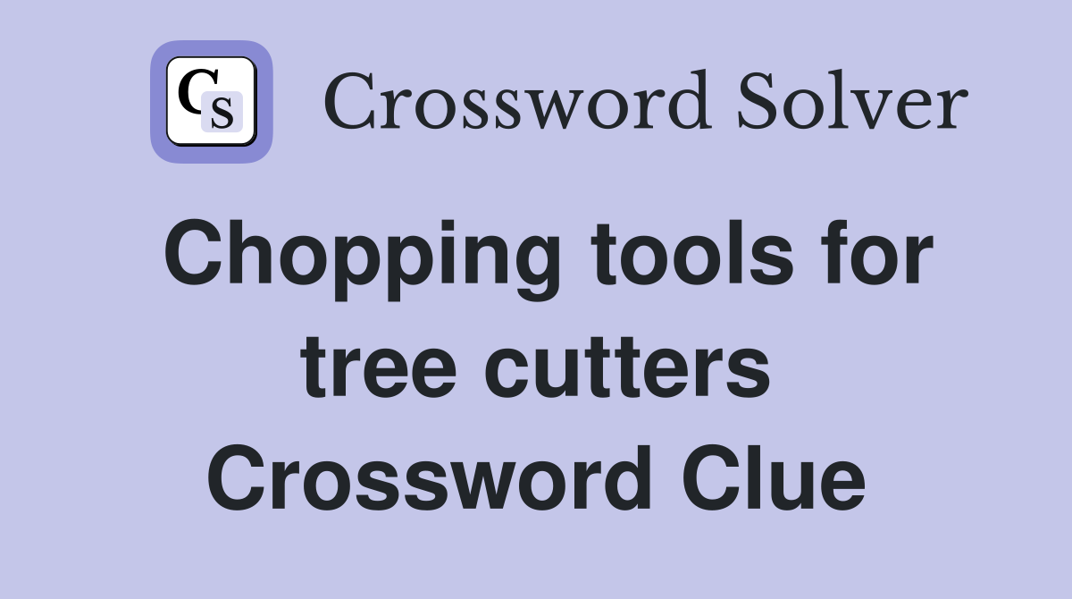 Chopping tools for tree cutters Crossword Clue