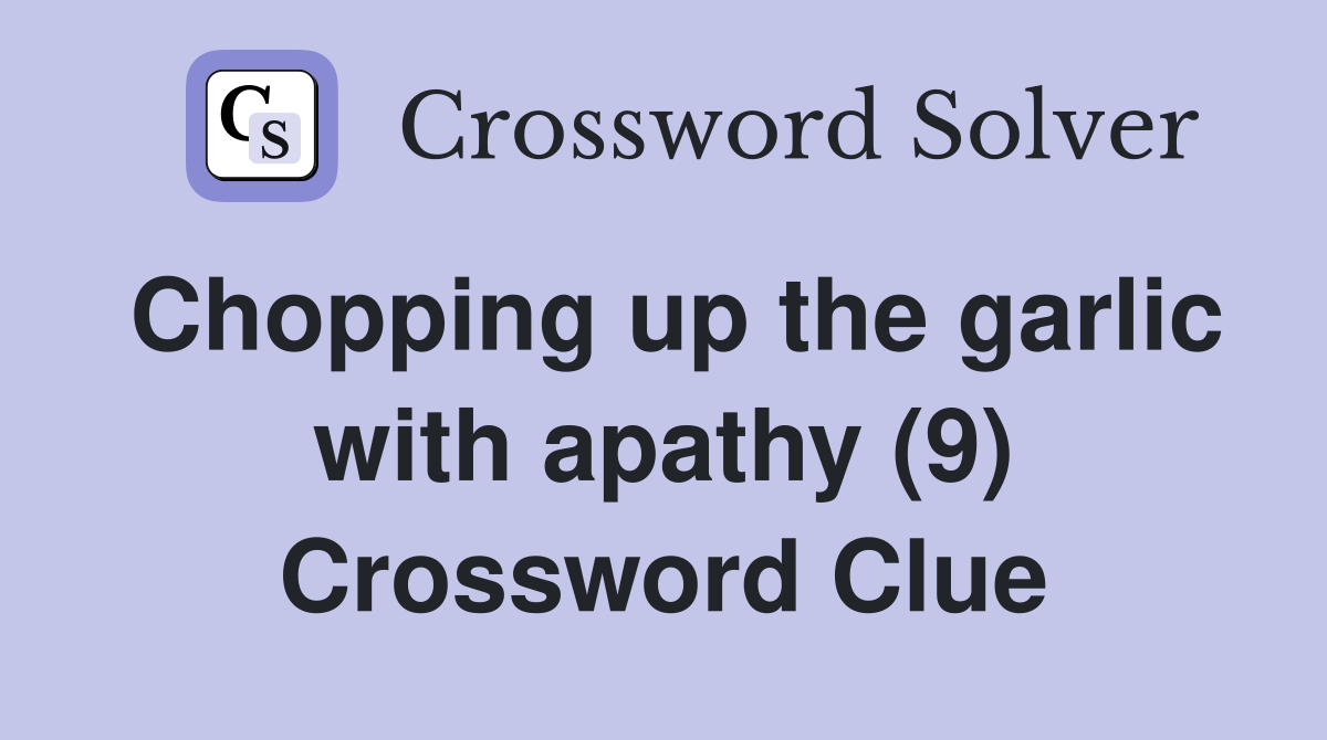 Chopping up the garlic with apathy (9) Crossword Clue
