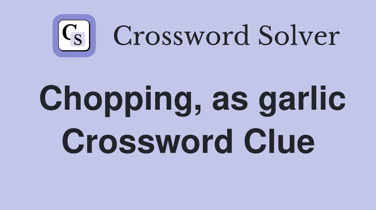 Chopping, as garlic Crossword Clue