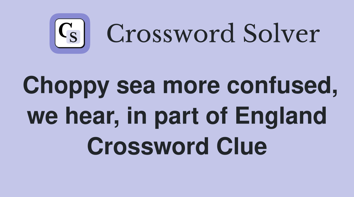 Choppy sea more confused, we hear, in part of England Crossword Clue