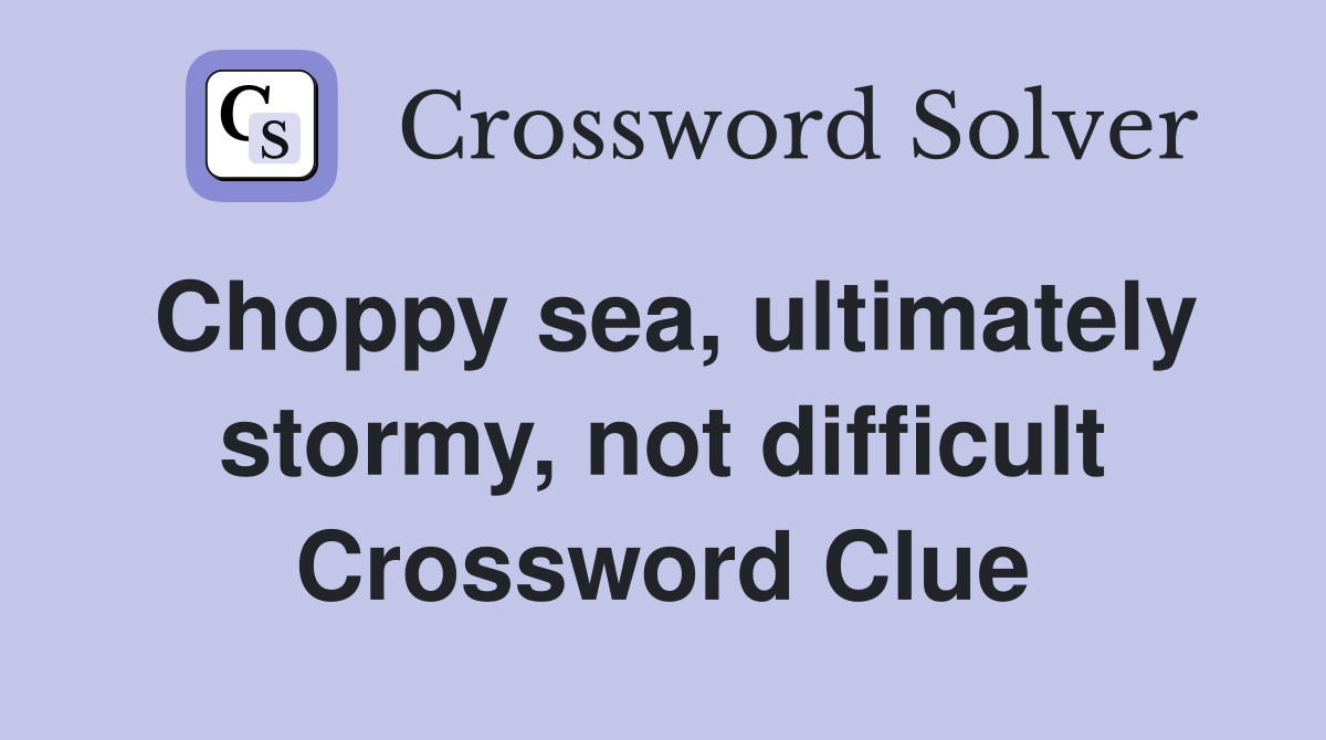 Choppy sea, ultimately stormy, not difficult Crossword Clue