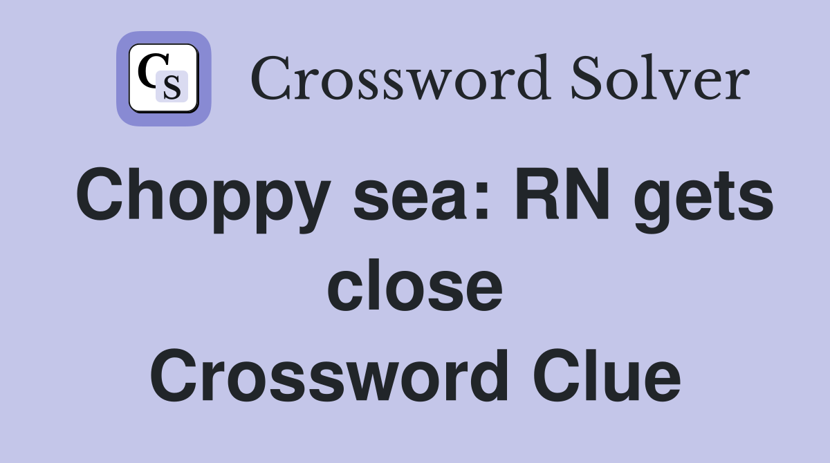Choppy sea: RN gets close Crossword Clue