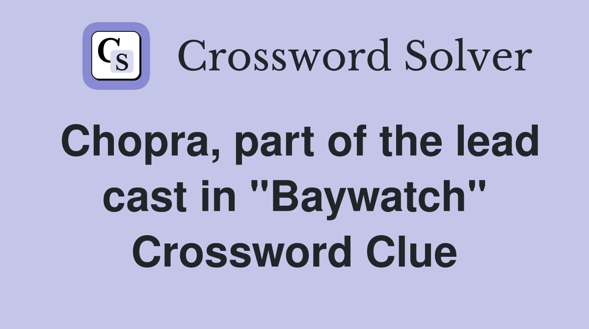 Chopra, part of the lead cast in "Baywatch" Crossword Clue