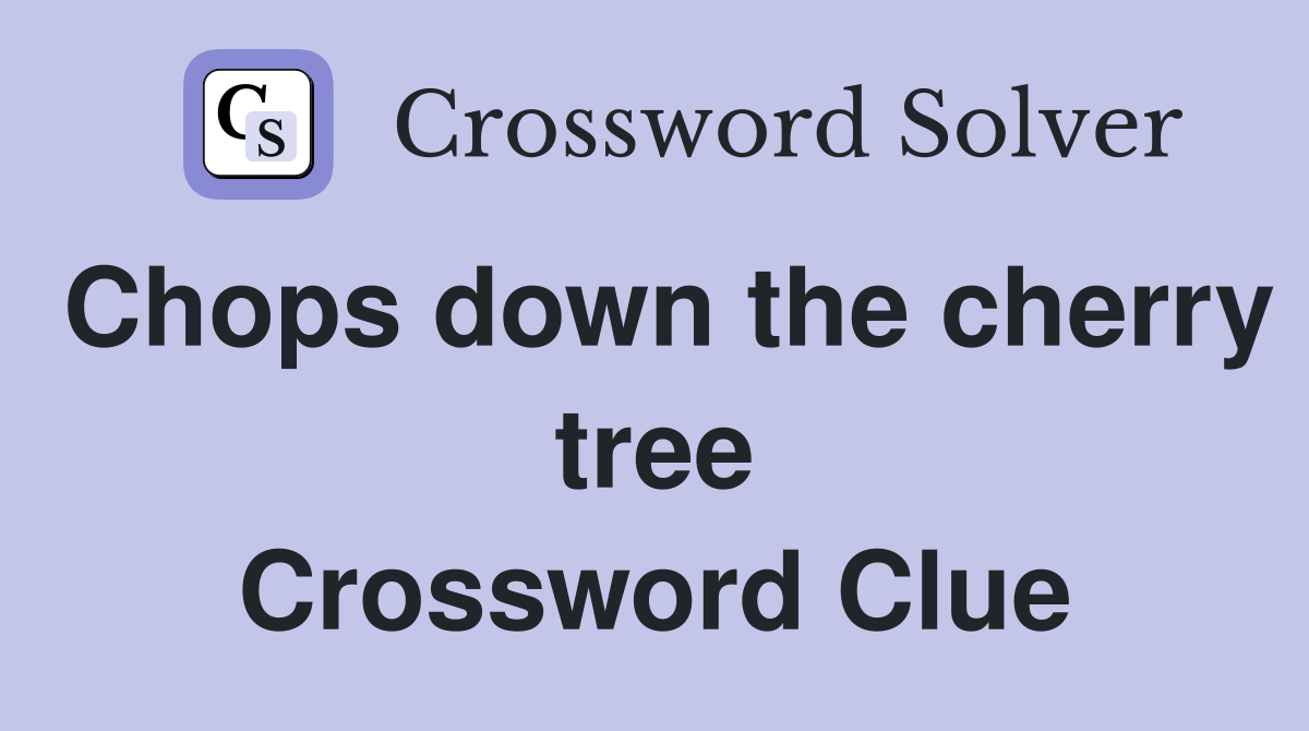 Chops down the cherry tree Crossword Clue