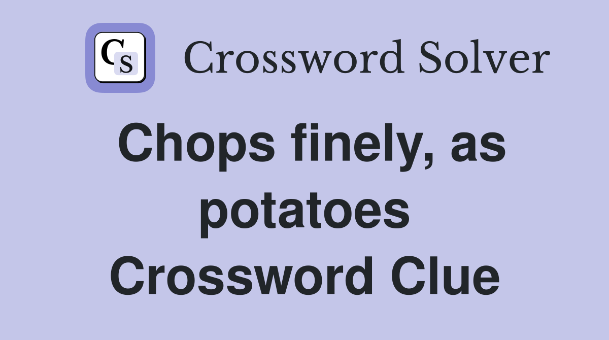 Chops finely, as potatoes Crossword Clue