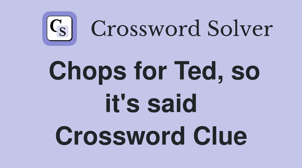 Chops for Ted, so it's said Crossword Clue