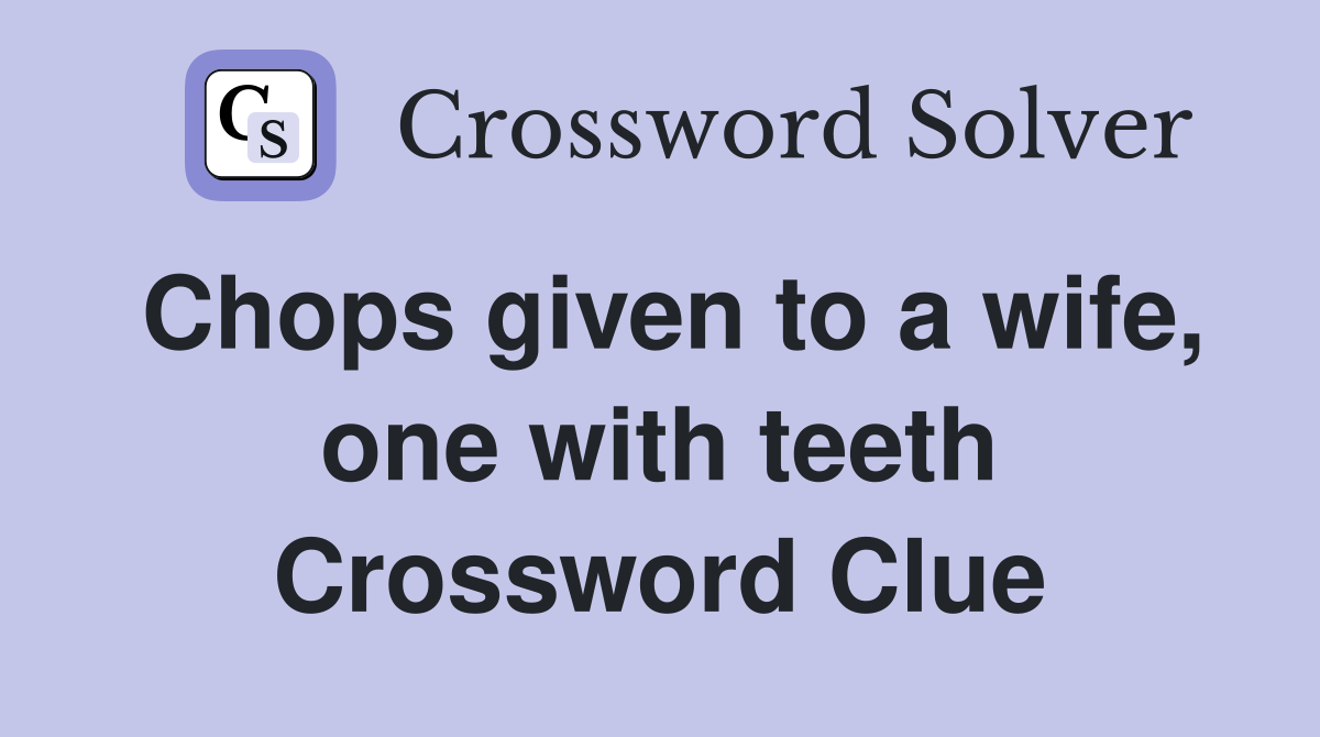 Chops given to a wife, one with teeth Crossword Clue