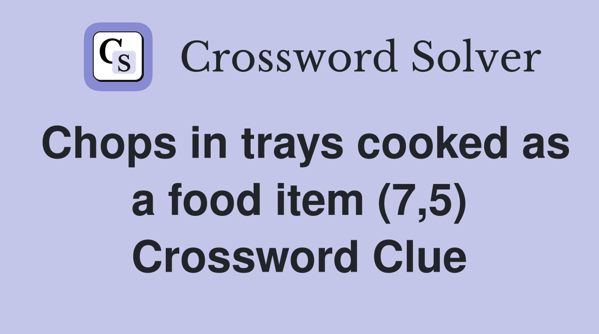 Chops in trays cooked as a food item (7,5) Crossword Clue