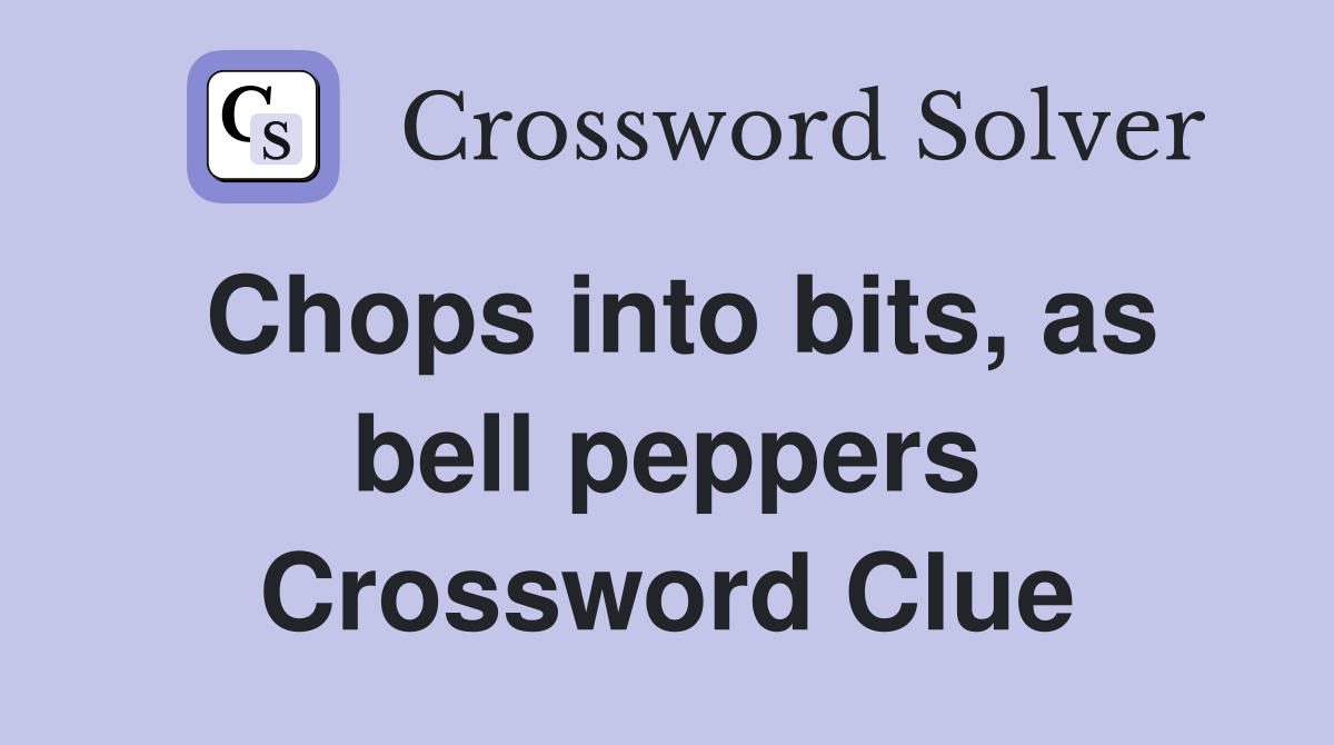 Chops into bits, as bell peppers Crossword Clue