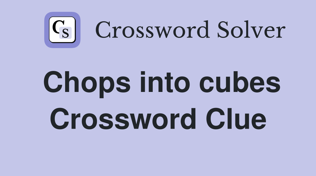 Chops into cubes Crossword Clue