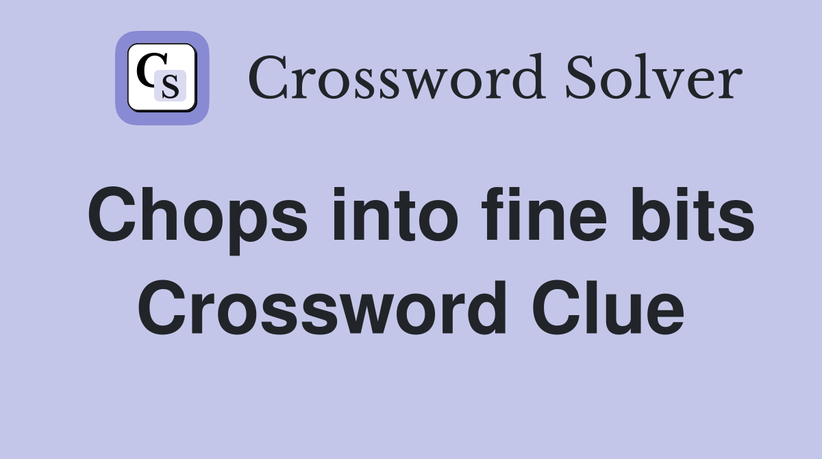 Chops into fine bits Crossword Clue