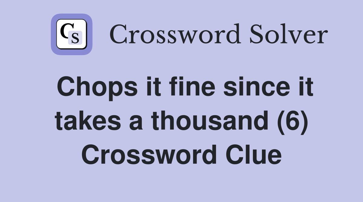 Chops it fine since it takes a thousand (6) Crossword Clue