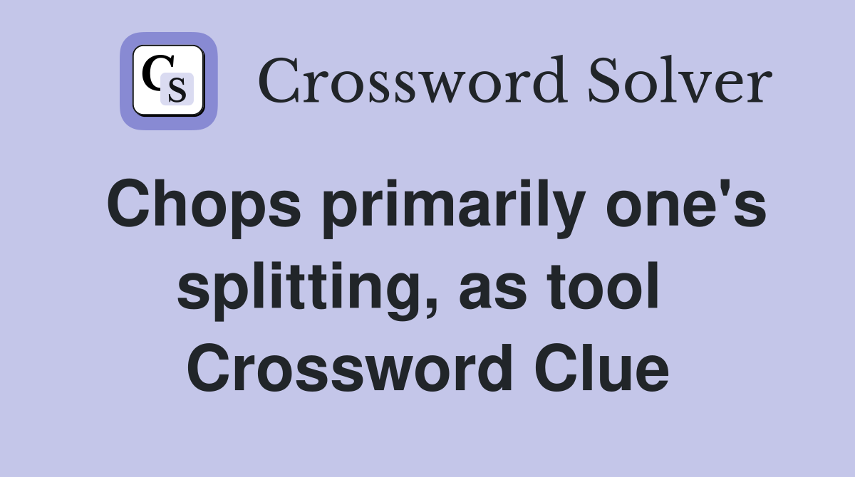 Chops primarily one's splitting, as tool  Crossword Clue