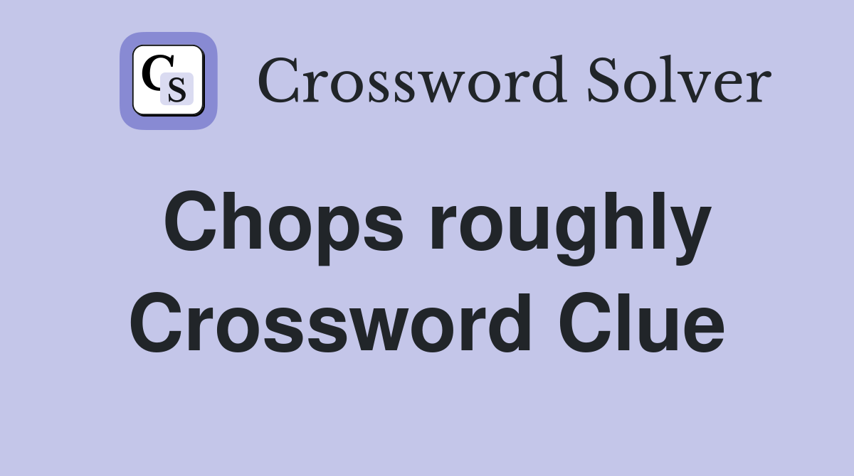 Chops roughly Crossword Clue