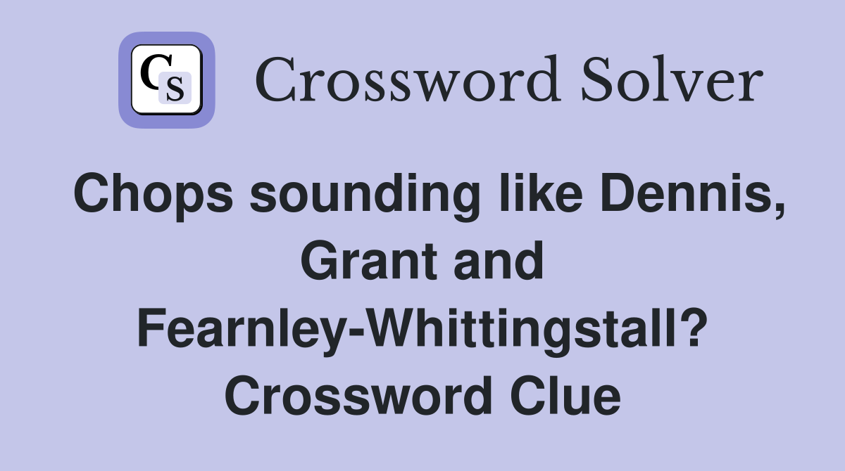 Chops sounding like Dennis, Grant and Fearnley-Whittingstall? Crossword Clue