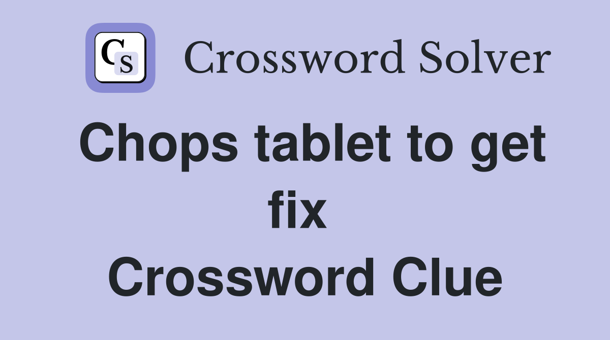 Chops tablet to get fix  Crossword Clue