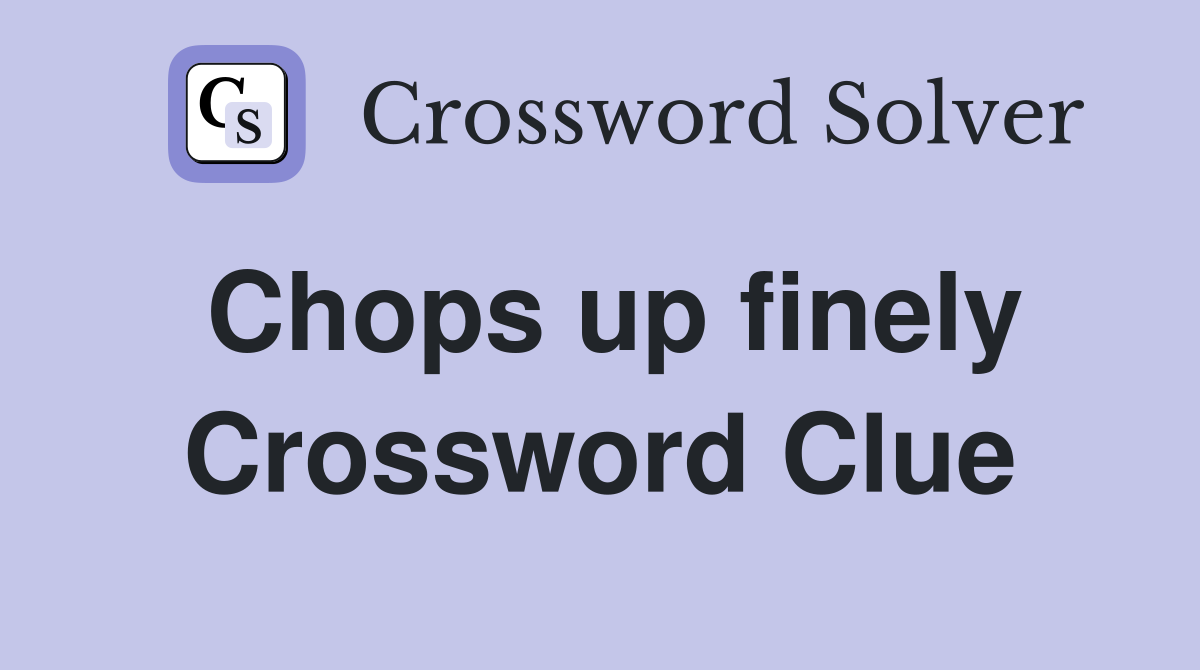 Chops up finely Crossword Clue