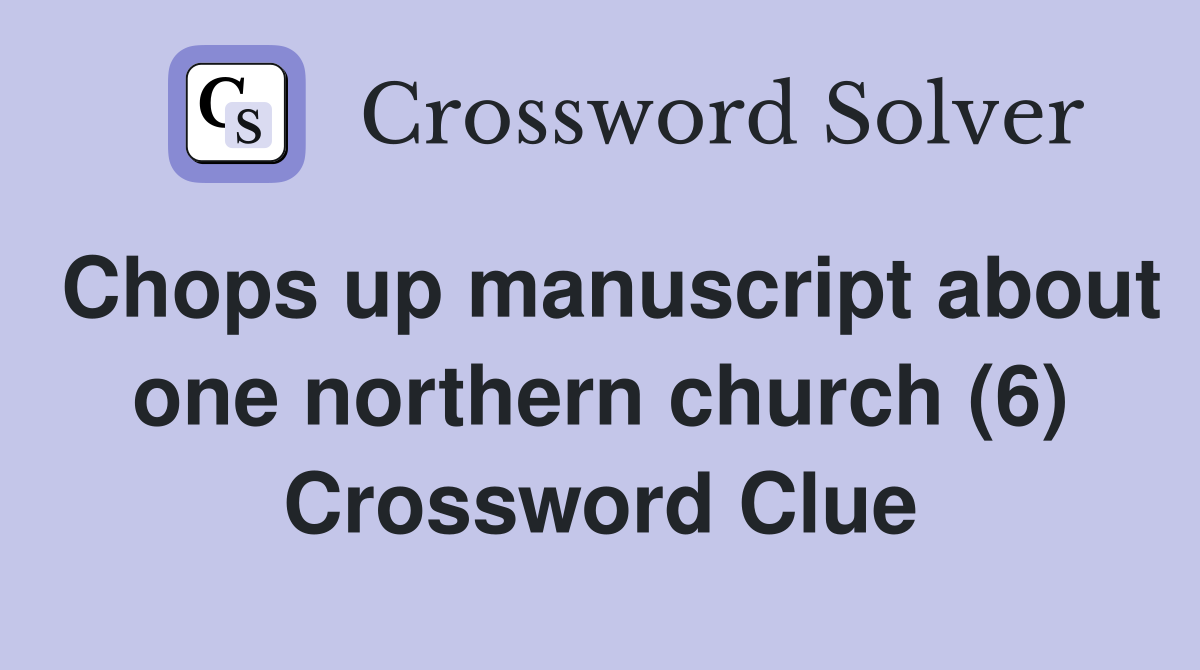 Chops up manuscript about one northern church (6) Crossword Clue