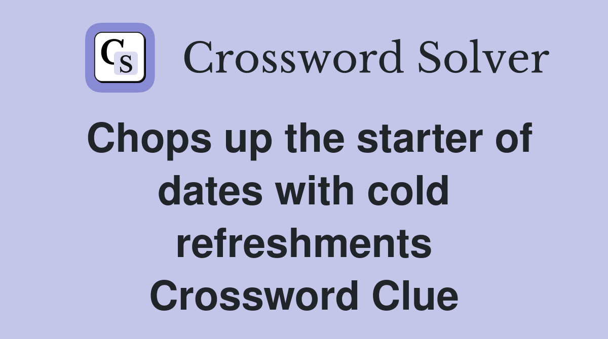 Chops up the starter of dates with cold refreshments Crossword Clue