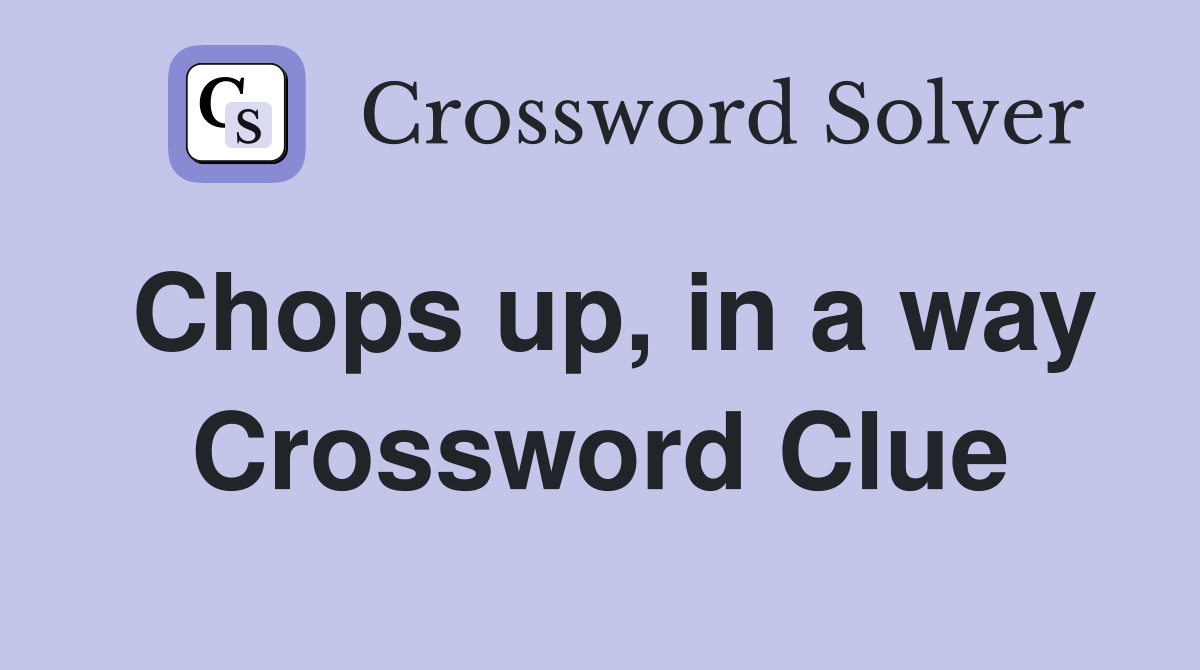 Chops up, in a way Crossword Clue