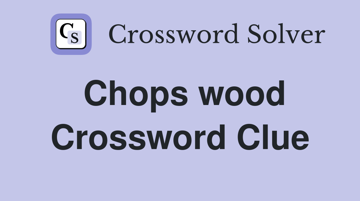 Chops wood Crossword Clue