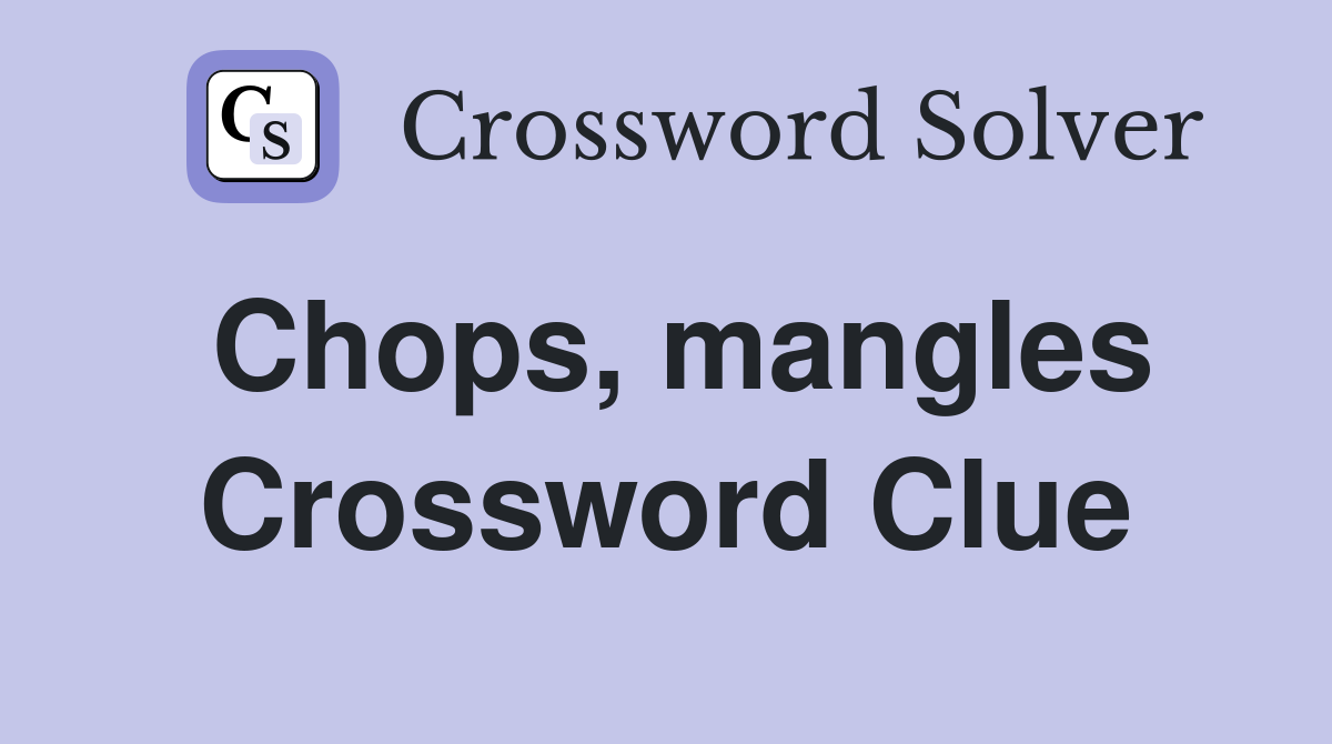 Chops, mangles Crossword Clue