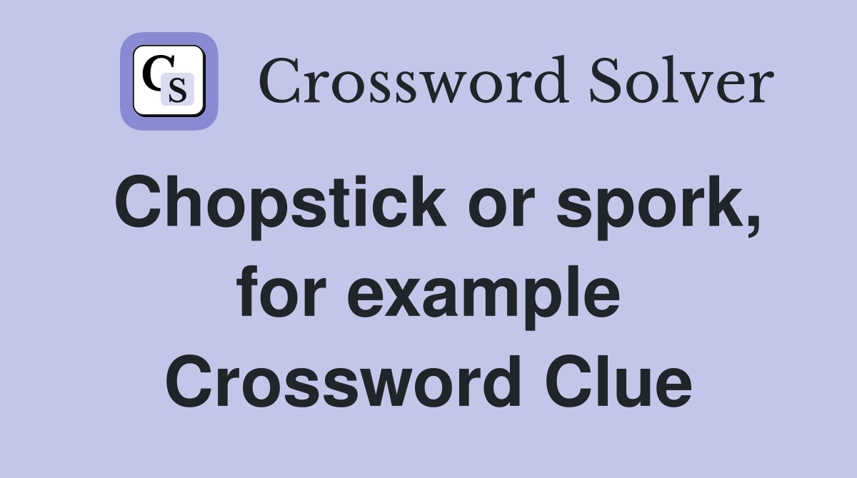 Chopstick or spork, for example Crossword Clue