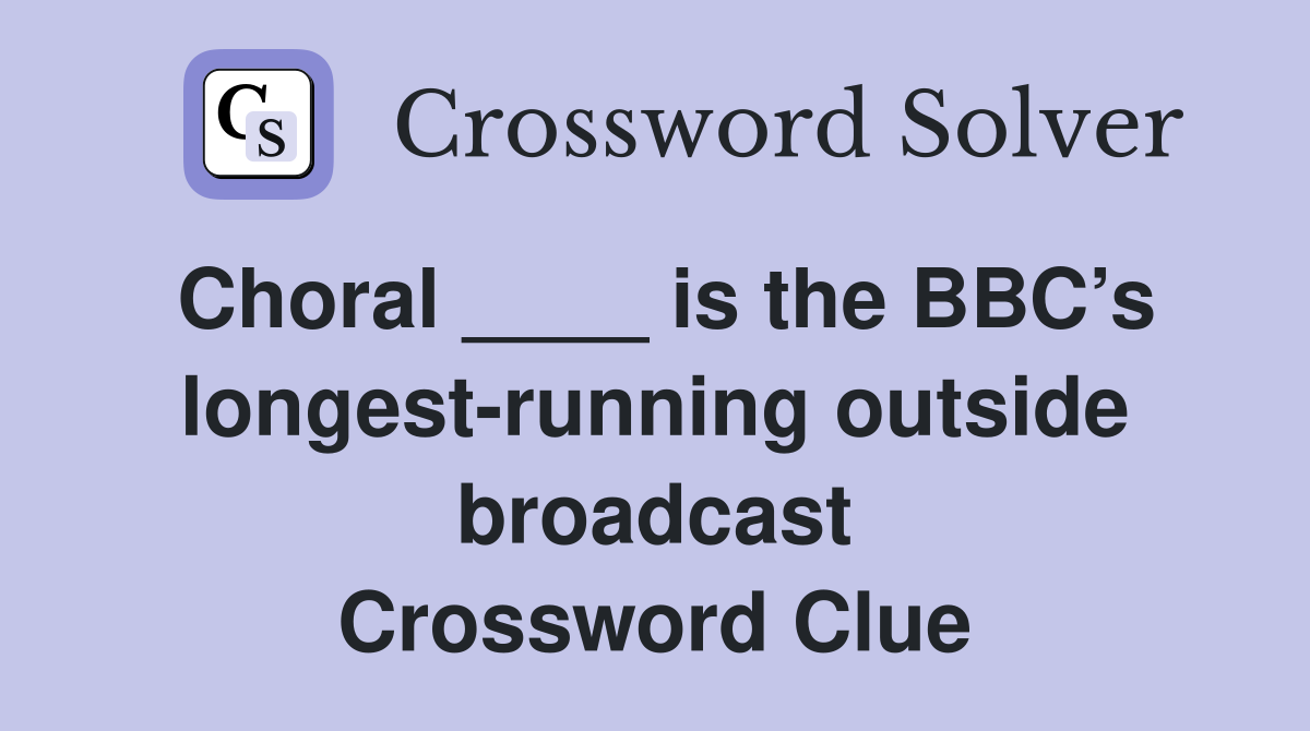 Choral ____ is the BBC’s longest-running outside broadcast Crossword Clue