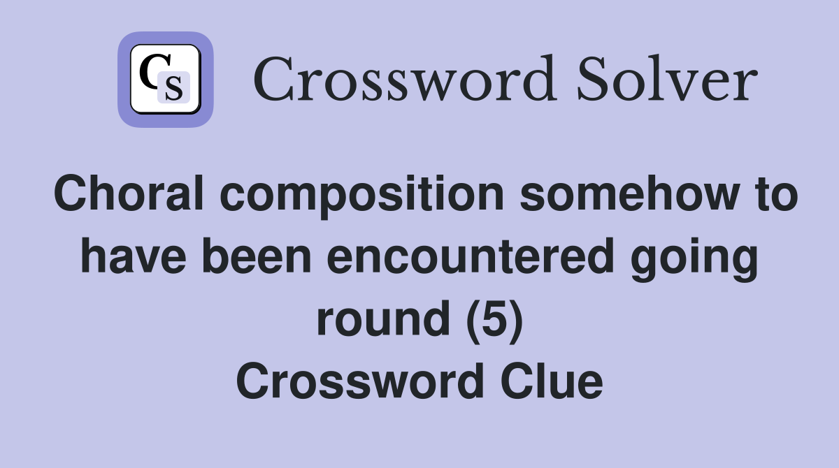 Choral composition somehow to have been encountered going round (5) Crossword Clue