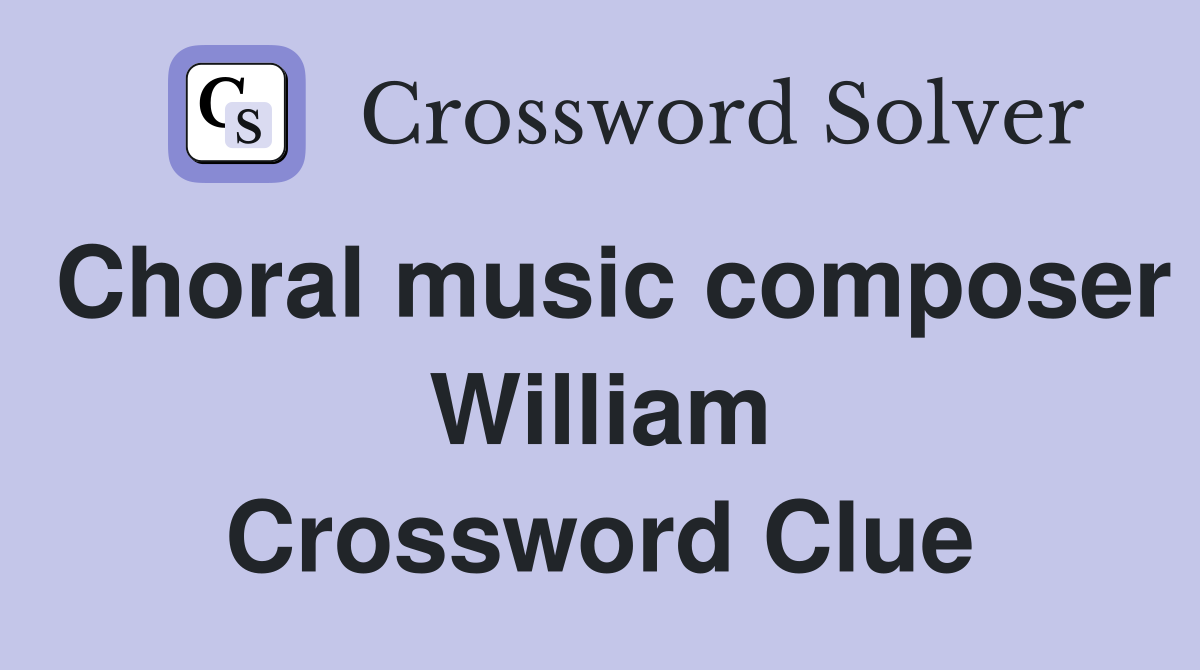Choral music composer William Crossword Clue