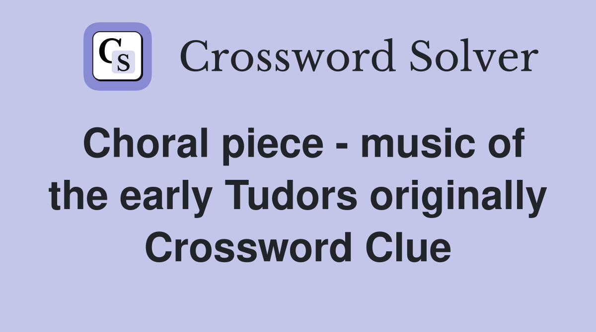 Choral piece - music of the early Tudors originally Crossword Clue