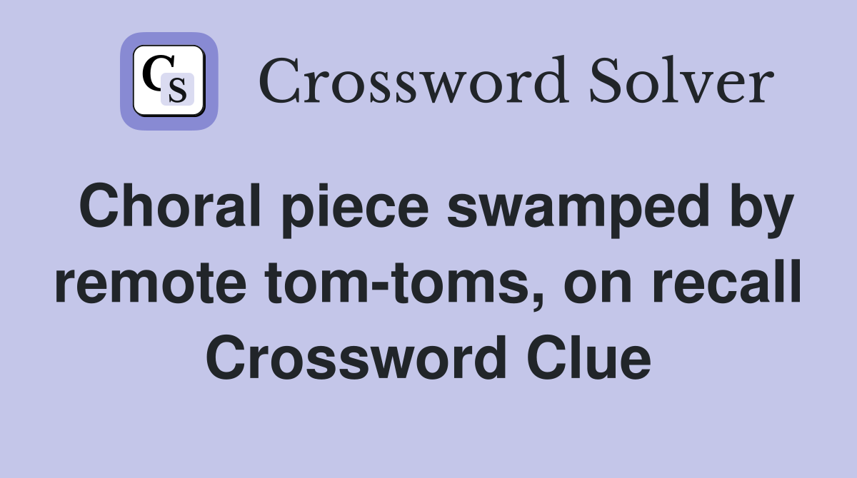 Choral piece swamped by remote tom-toms, on recall Crossword Clue