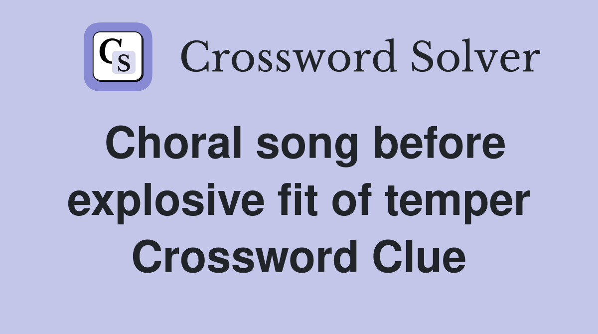 Choral song before explosive fit of temper Crossword Clue